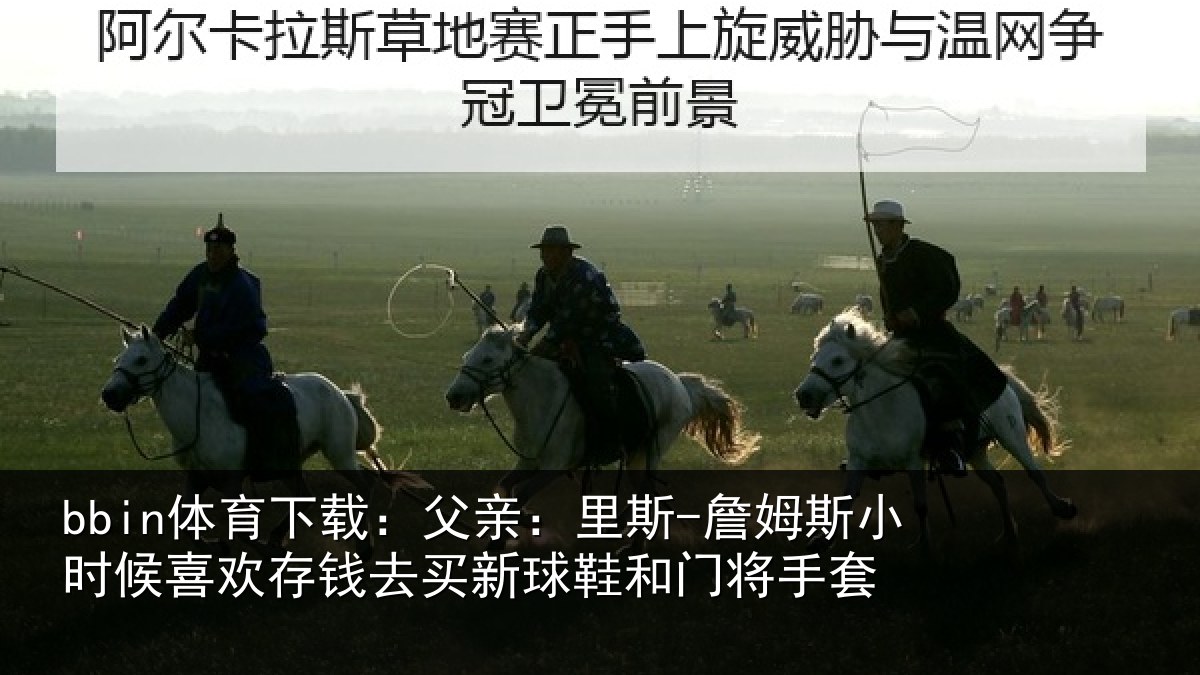 bbin体育下载：父亲：里斯-詹姆斯小时候喜欢存钱去买新球鞋和门将手套